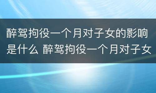 醉驾拘役一个月对子女的影响是什么 醉驾拘役一个月对子女的影响是什么原因