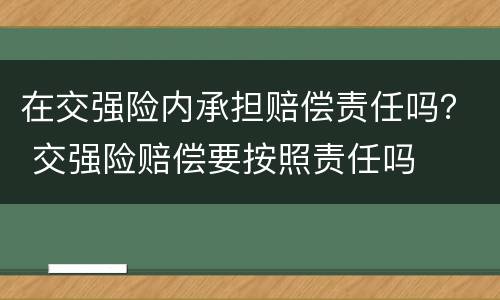 在交强险内承担赔偿责任吗？ 交强险赔偿要按照责任吗