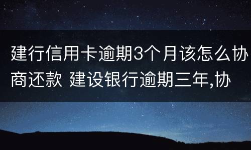 建行信用卡逾期3个月该怎么协商还款 建设银行逾期三年,协商还本金可以吗
