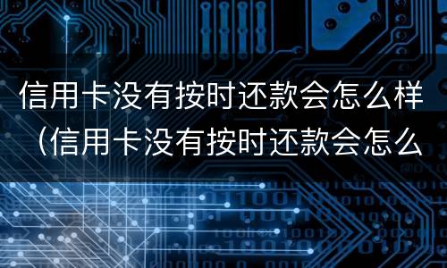 信用卡没有按时还款会怎么样（信用卡没有按时还款会怎么样呢）