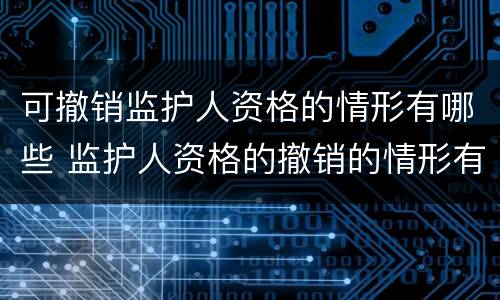 可撤销监护人资格的情形有哪些 监护人资格的撤销的情形有哪些