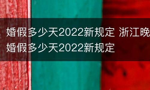 婚假多少天2022新规定 浙江晚婚假多少天2022新规定