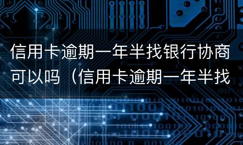 信用卡逾期一年半找银行协商可以吗（信用卡逾期一年半找银行协商可以吗多少钱）