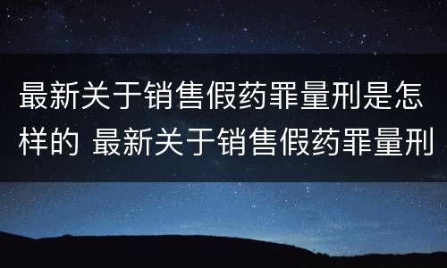 最新关于销售假药罪量刑是怎样的 最新关于销售假药罪量刑是怎样的案例