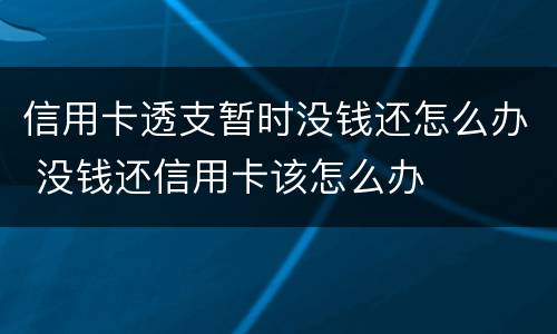 信用卡透支暂时没钱还怎么办 没钱还信用卡该怎么办
