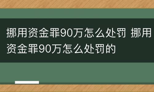 挪用资金罪90万怎么处罚 挪用资金罪90万怎么处罚的