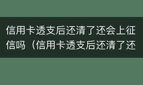 信用卡透支后还清了还会上征信吗（信用卡透支后还清了还会上征信吗知乎）