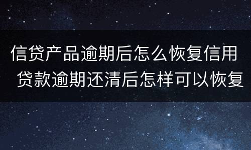 信贷产品逾期后怎么恢复信用 贷款逾期还清后怎样可以恢复信用