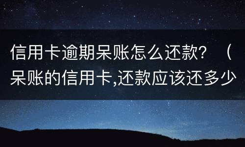 信用卡逾期呆账怎么还款？（呆账的信用卡,还款应该还多少）