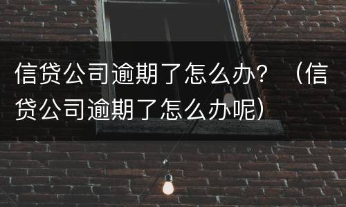 信贷公司逾期了怎么办？（信贷公司逾期了怎么办呢）