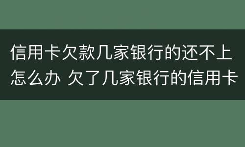 信用卡欠款几家银行的还不上怎么办 欠了几家银行的信用卡还不上