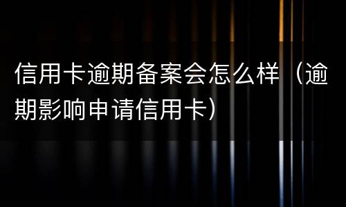 信用卡逾期备案会怎么样（逾期影响申请信用卡）