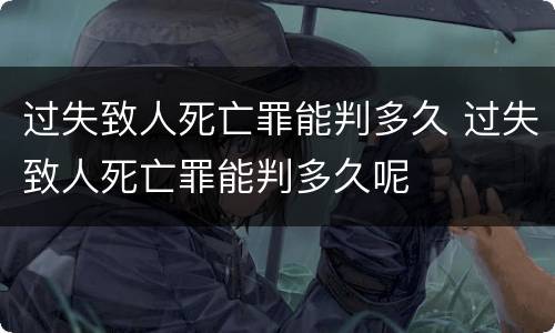 过失致人死亡罪能判多久 过失致人死亡罪能判多久呢
