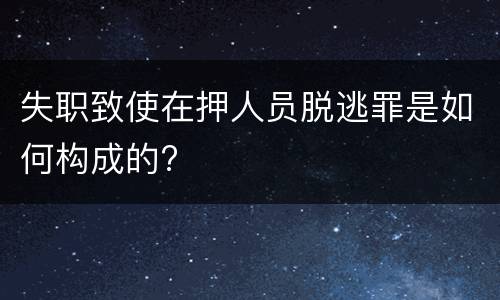 失职致使在押人员脱逃罪是如何构成的?