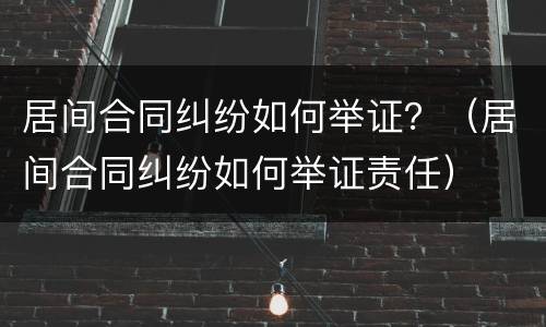 居间合同纠纷如何举证？（居间合同纠纷如何举证责任）