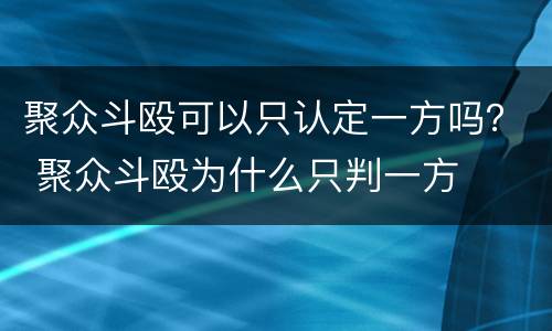聚众斗殴可以只认定一方吗？ 聚众斗殴为什么只判一方