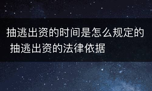 抽逃出资的时间是怎么规定的 抽逃出资的法律依据