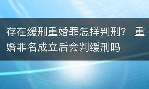 存在缓刑重婚罪怎样判刑？ 重婚罪名成立后会判缓刑吗