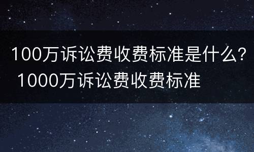 100万诉讼费收费标准是什么？ 1000万诉讼费收费标准