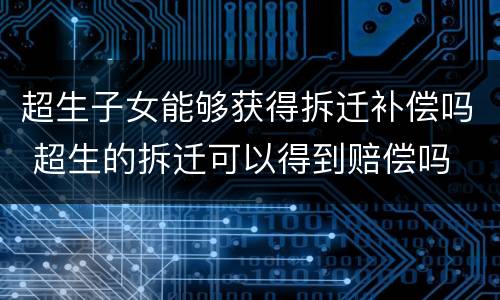 超生子女能够获得拆迁补偿吗 超生的拆迁可以得到赔偿吗