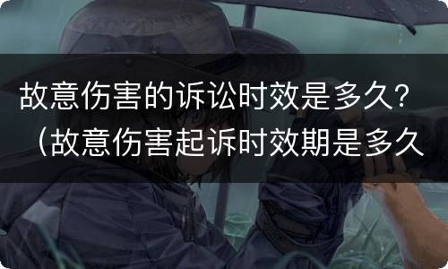 故意伤害的诉讼时效是多久？（故意伤害起诉时效期是多久）