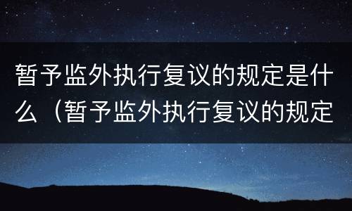 暂予监外执行复议的规定是什么（暂予监外执行复议的规定是什么时候实施）