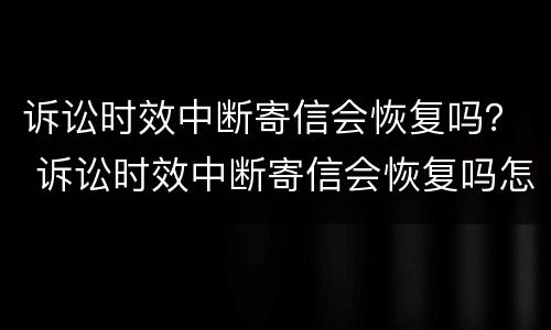 诉讼时效中断寄信会恢复吗？ 诉讼时效中断寄信会恢复吗怎么办
