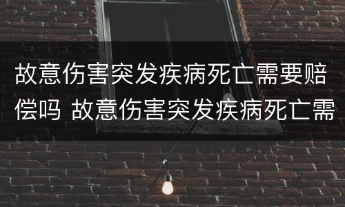 故意伤害突发疾病死亡需要赔偿吗 故意伤害突发疾病死亡需要赔偿吗