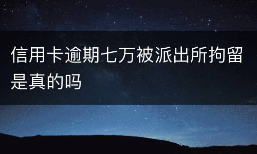 信用卡逾期七万被派出所拘留是真的吗