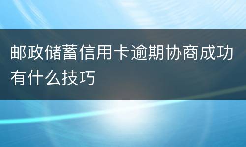 邮政储蓄信用卡逾期协商成功有什么技巧