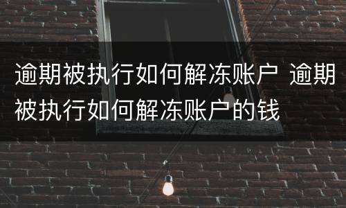 逾期被执行如何解冻账户 逾期被执行如何解冻账户的钱