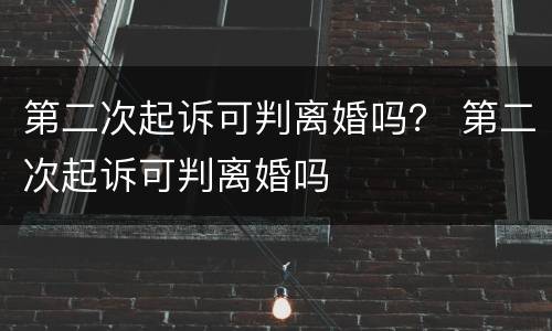 第二次起诉可判离婚吗？ 第二次起诉可判离婚吗