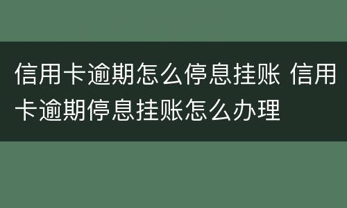 信用卡逾期怎么停息挂账 信用卡逾期停息挂账怎么办理