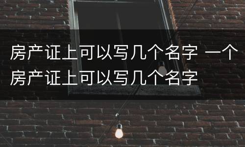 房产证上可以写几个名字 一个房产证上可以写几个名字
