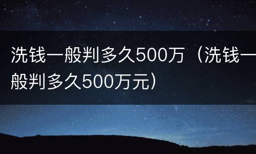 洗钱一般判多久500万（洗钱一般判多久500万元）