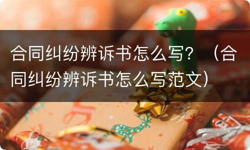 合同纠纷辨诉书怎么写？（合同纠纷辨诉书怎么写范文）