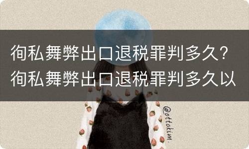 徇私舞弊出口退税罪判多久? 徇私舞弊出口退税罪判多久以上