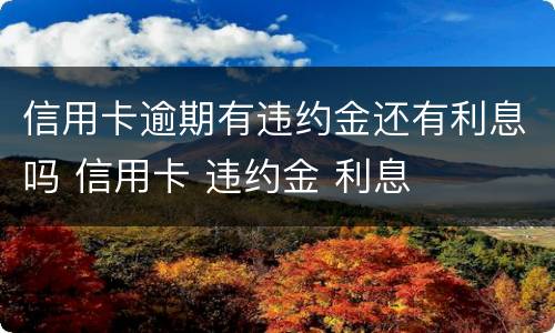 信用卡逾期有违约金还有利息吗 信用卡 违约金 利息