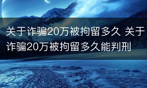 关于诈骗20万被拘留多久 关于诈骗20万被拘留多久能判刑