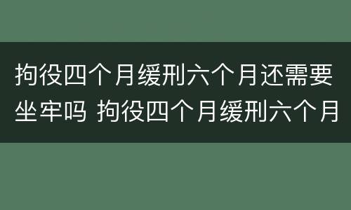 拘役四个月缓刑六个月还需要坐牢吗 拘役四个月缓刑六个月还会坐牢吗