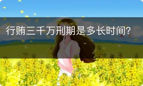 行贿三千万刑期是多长时间？