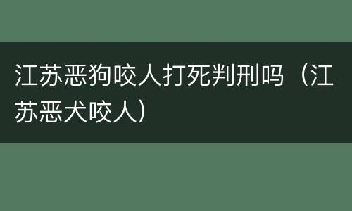 江苏恶狗咬人打死判刑吗（江苏恶犬咬人）