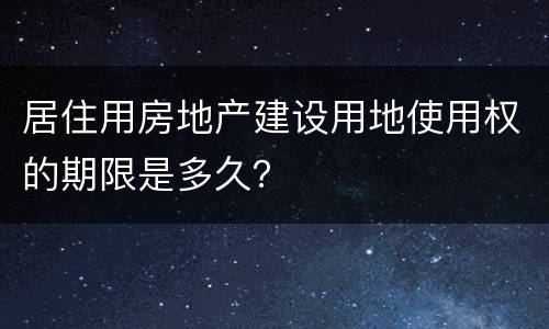 居住用房地产建设用地使用权的期限是多久？