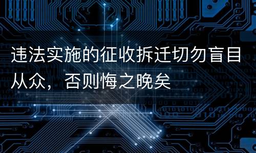 违法实施的征收拆迁切勿盲目从众，否则悔之晚矣