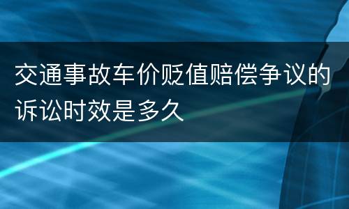 交通事故车价贬值赔偿争议的诉讼时效是多久
