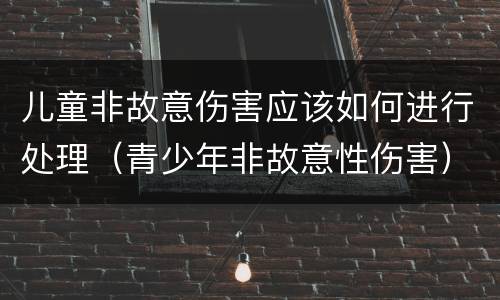 儿童非故意伤害应该如何进行处理（青少年非故意性伤害）