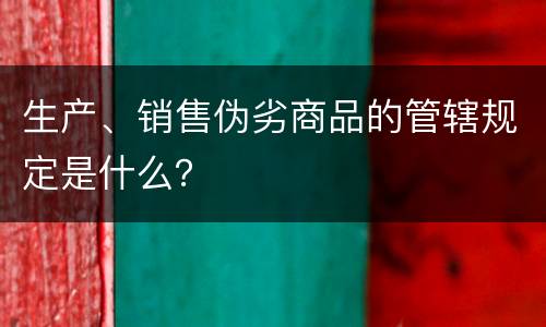 生产、销售伪劣商品的管辖规定是什么？