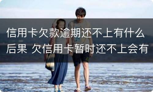 信用卡欠款逾期还不上有什么后果 欠信用卡暂时还不上会有什么后果
