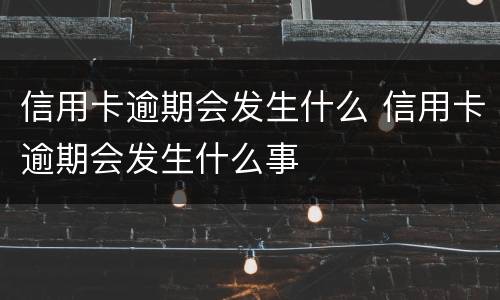 信用卡逾期会发生什么 信用卡逾期会发生什么事