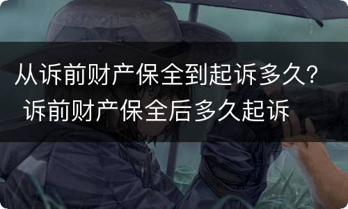 从诉前财产保全到起诉多久？ 诉前财产保全后多久起诉